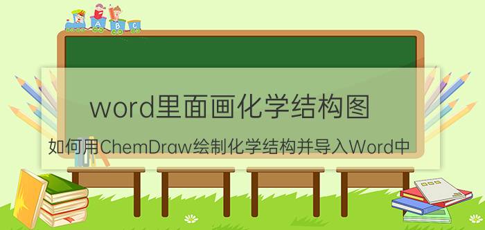 word里面画化学结构图 如何用ChemDraw绘制化学结构并导入Word中？